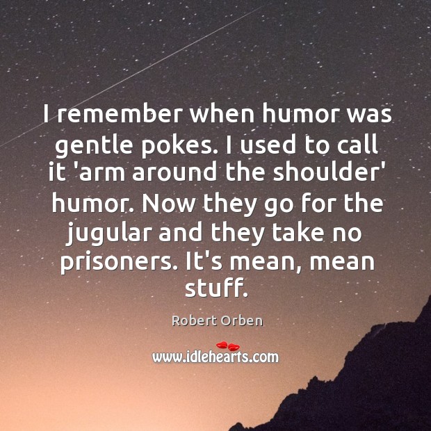 I remember when humor was gentle pokes. I used to call it Robert Orben Picture Quote