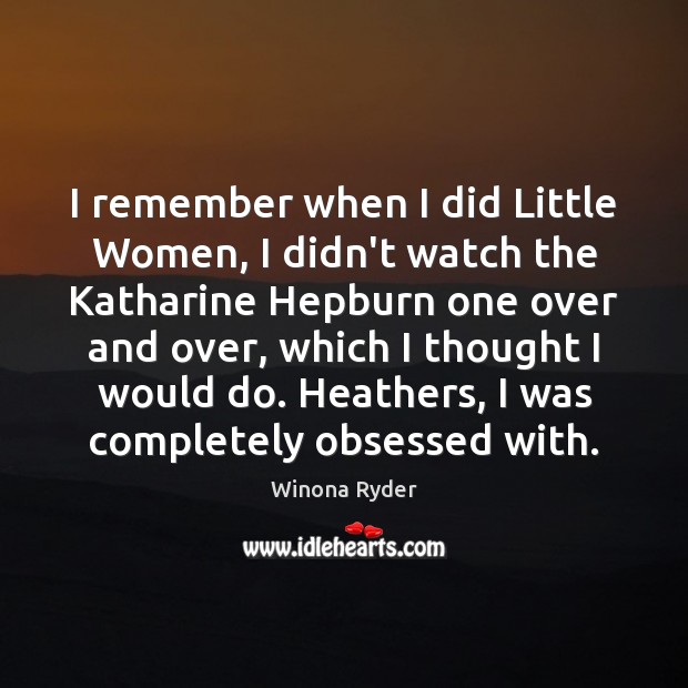 I remember when I did Little Women, I didn’t watch the Katharine Winona Ryder Picture Quote