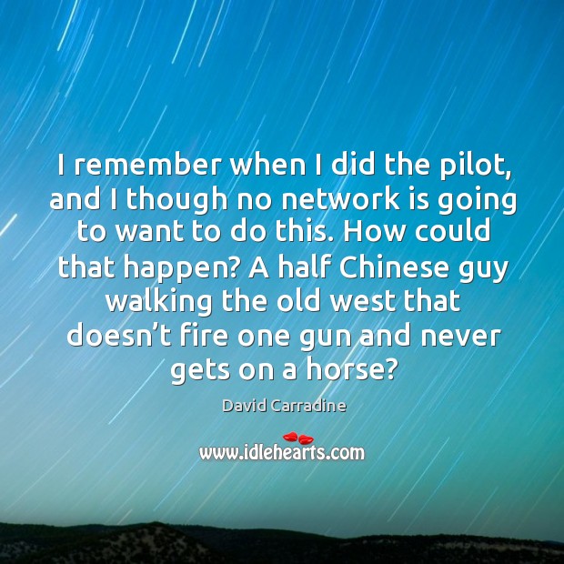 I remember when I did the pilot, and I though no network is going to want to do this. David Carradine Picture Quote