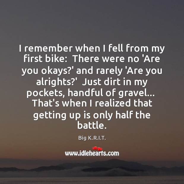I remember when I fell from my first bike:  There were no Big K.R.I.T. Picture Quote