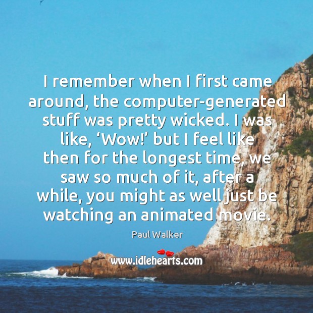 I remember when I first came around, the computer-generated stuff was pretty wicked. Paul Walker Picture Quote