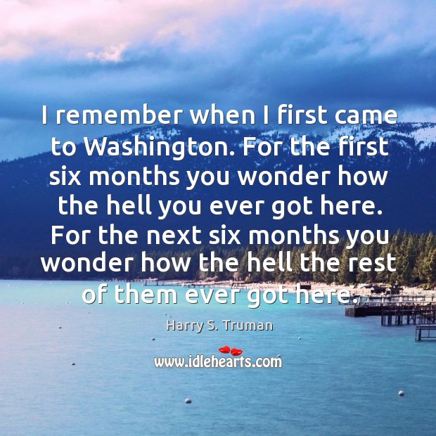 I remember when I first came to washington. Harry S. Truman Picture Quote