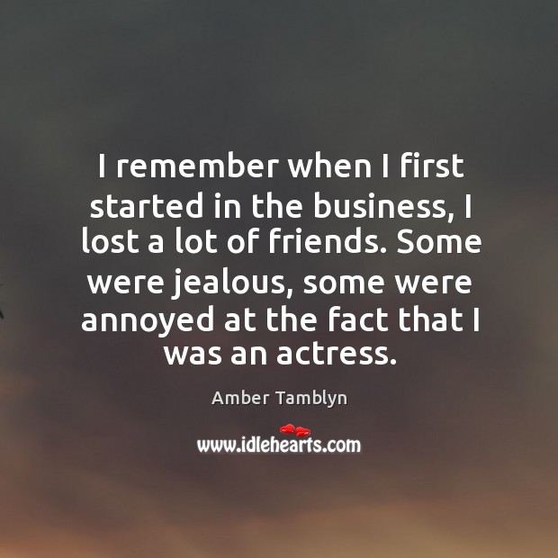 I remember when I first started in the business, I lost a lot of friends. Image