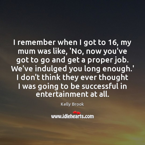 I remember when I got to 16, my mum was like, ‘No, now To Be Successful Quotes Image