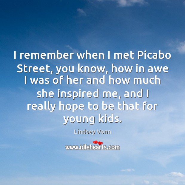 I remember when I met Picabo Street, you know, how in awe Lindsey Vonn Picture Quote