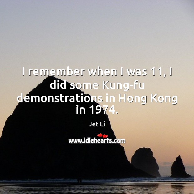 I remember when I was 11, I did some Kung-fu demonstrations in Hong Kong in 1974. Jet Li Picture Quote