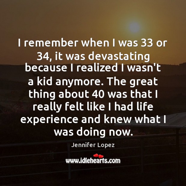 I remember when I was 33 or 34, it was devastating because I realized Image
