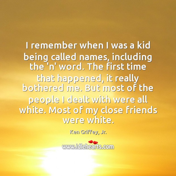 I remember when I was a kid being called names, including the Ken Griffey, Jr. Picture Quote