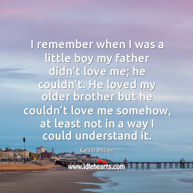 I remember when I was a little boy my father didn’t love me; Keith Miller Picture Quote