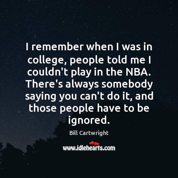 I remember when I was in college, people told me I couldn’t Bill Cartwright Picture Quote