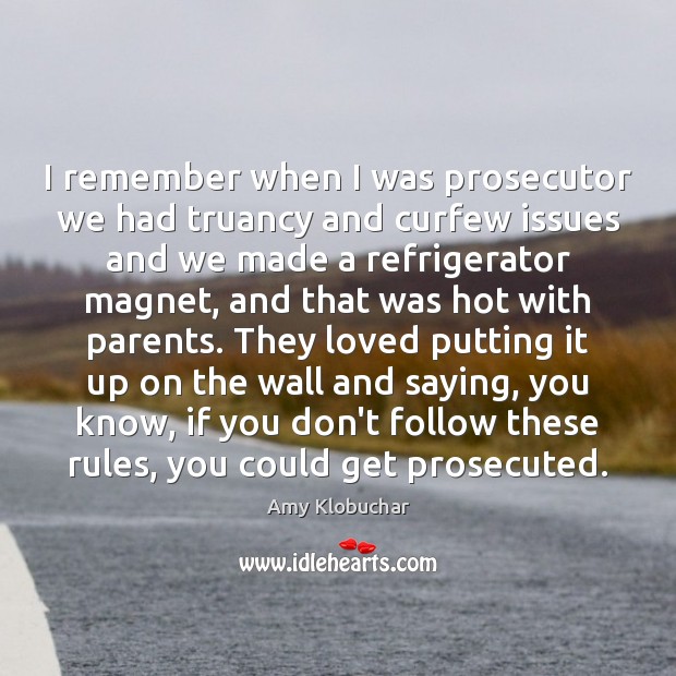 I remember when I was prosecutor we had truancy and curfew issues Amy Klobuchar Picture Quote
