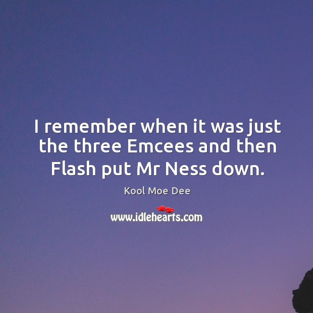 I remember when it was just the three emcees and then flash put mr ness down. Kool Moe Dee Picture Quote