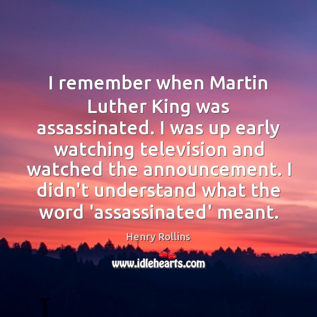 I remember when Martin Luther King was assassinated. I was up early Image
