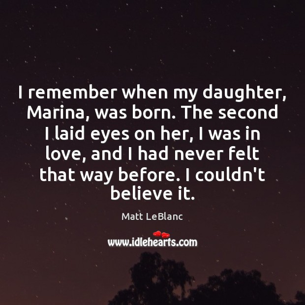 I remember when my daughter, Marina, was born. The second I laid Matt LeBlanc Picture Quote