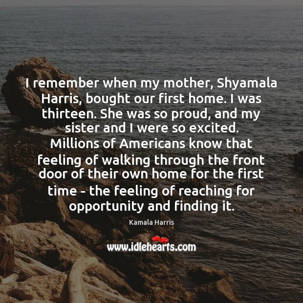 I remember when my mother, Shyamala Harris, bought our first home. I Kamala Harris Picture Quote