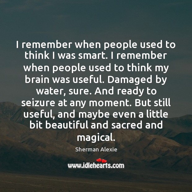 I remember when people used to think I was smart. I remember Sherman Alexie Picture Quote