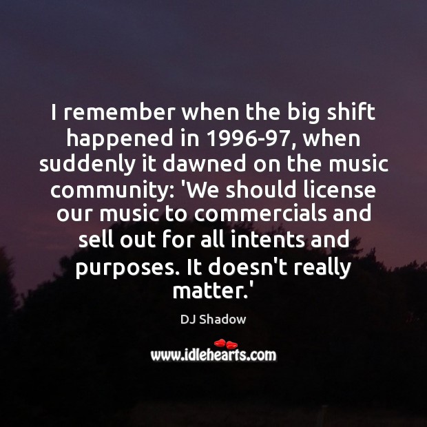 I remember when the big shift happened in 1996-97, when suddenly it DJ Shadow Picture Quote