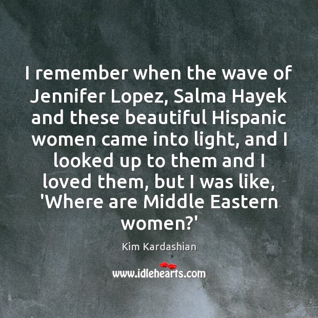 I remember when the wave of Jennifer Lopez, Salma Hayek and these Kim Kardashian Picture Quote