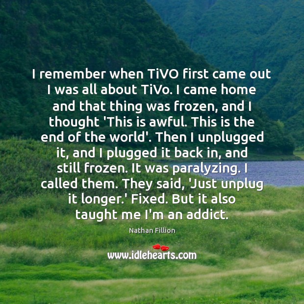 I remember when TiVO first came out I was all about TiVo. Nathan Fillion Picture Quote