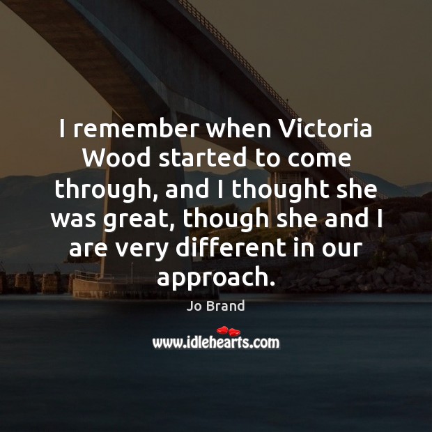 I remember when Victoria Wood started to come through, and I thought Jo Brand Picture Quote