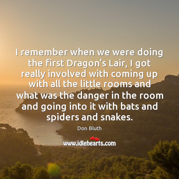 I remember when we were doing the first Dragon’s Lair, I got Don Bluth Picture Quote