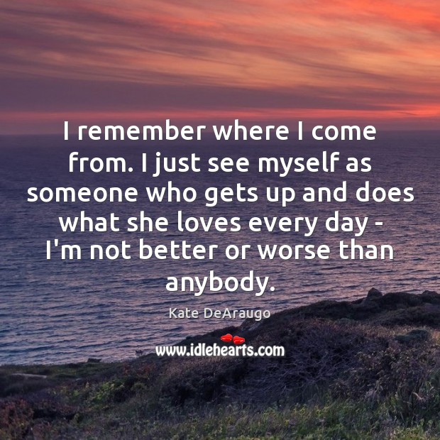 I remember where I come from. I just see myself as someone Kate DeAraugo Picture Quote