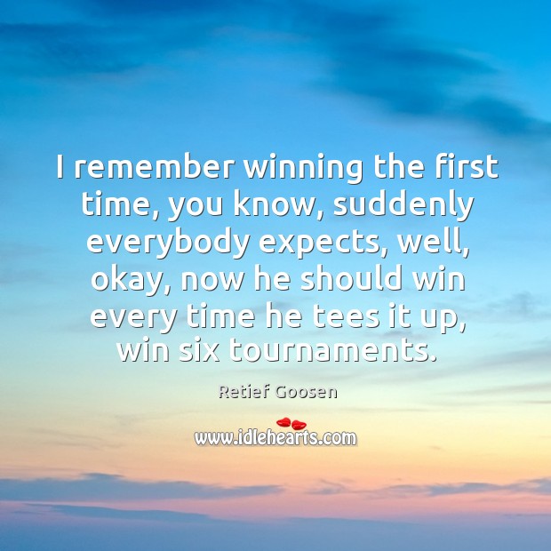 I remember winning the first time, you know, suddenly everybody expects, well, okay Retief Goosen Picture Quote