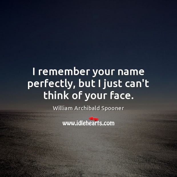 I remember your name perfectly, but I just can’t think of your face. William Archibald Spooner Picture Quote