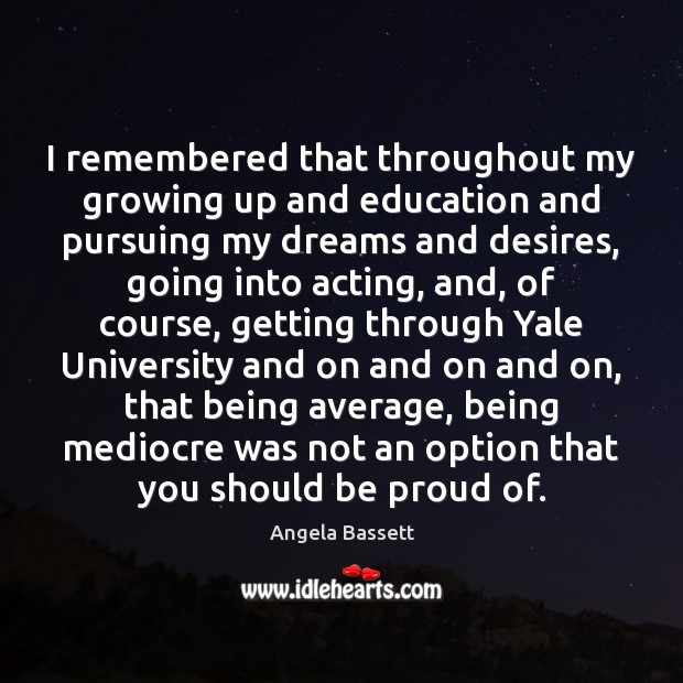 I remembered that throughout my growing up and education and pursuing my Proud Quotes Image