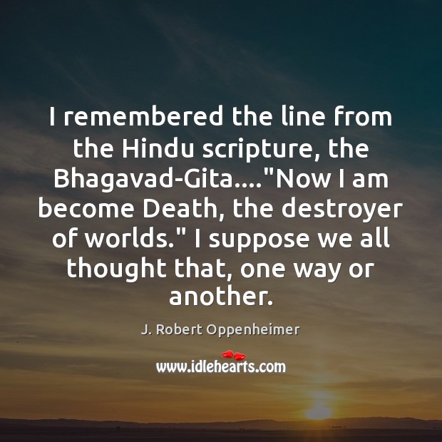 I remembered the line from the Hindu scripture, the Bhagavad-Gita….”Now I J. Robert Oppenheimer Picture Quote
