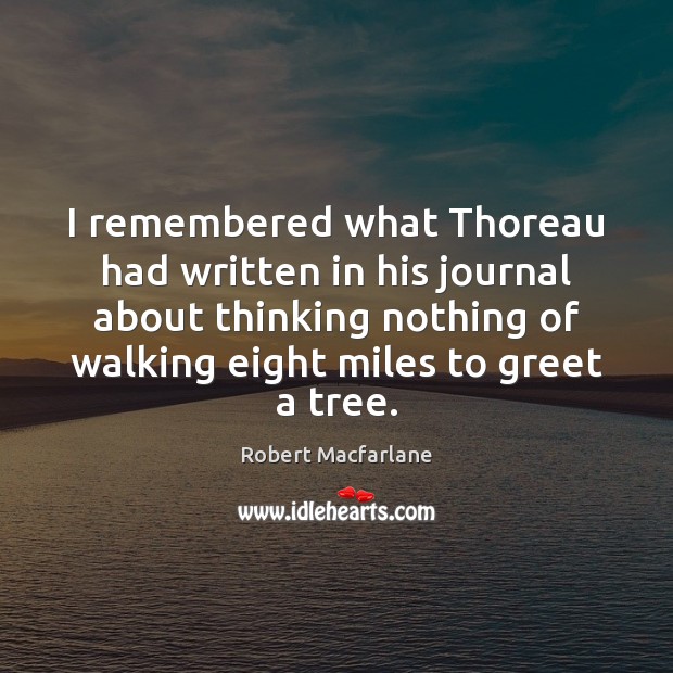 I remembered what Thoreau had written in his journal about thinking nothing Robert Macfarlane Picture Quote