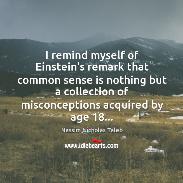 I remind myself of Einstein’s remark that common sense is nothing but Nassim Nicholas Taleb Picture Quote