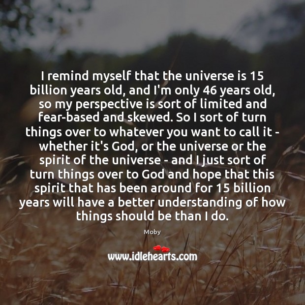 I remind myself that the universe is 15 billion years old, and I’m Image