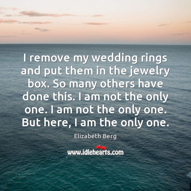 I remove my wedding rings and put them in the jewelry box. Elizabeth Berg Picture Quote