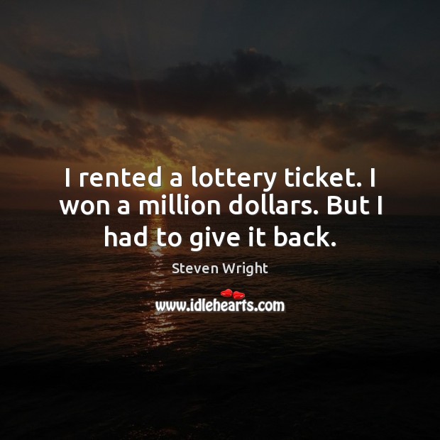 I rented a lottery ticket. I won a million dollars. But I had to give it back. Steven Wright Picture Quote