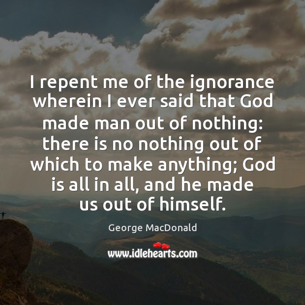 I repent me of the ignorance wherein I ever said that God George MacDonald Picture Quote