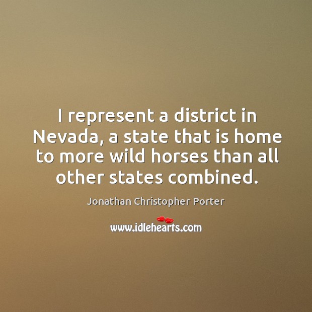 I represent a district in nevada, a state that is home to more wild horses than all other states combined. Jonathan Christopher Porter Picture Quote