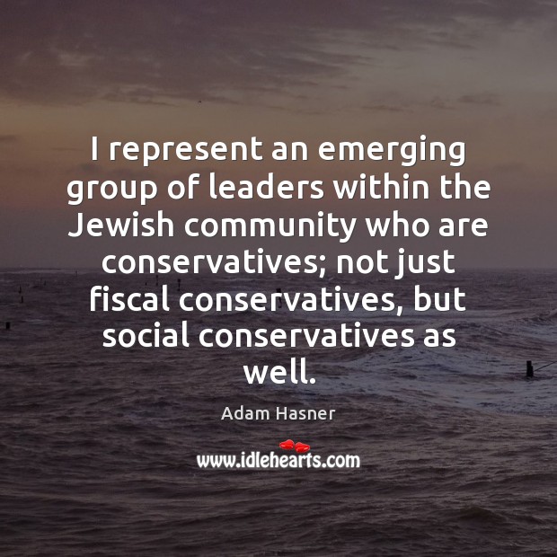 I represent an emerging group of leaders within the Jewish community who Adam Hasner Picture Quote