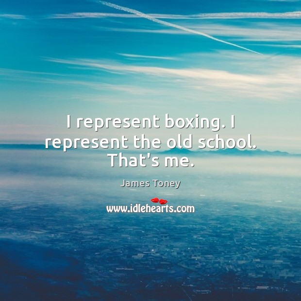 I represent boxing. I represent the old school. That’s me. James Toney Picture Quote