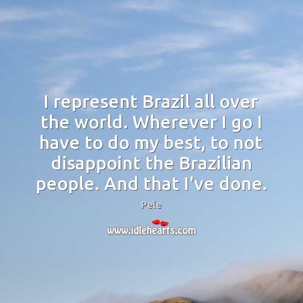 I represent Brazil all over the world. Wherever I go I have Pele Picture Quote