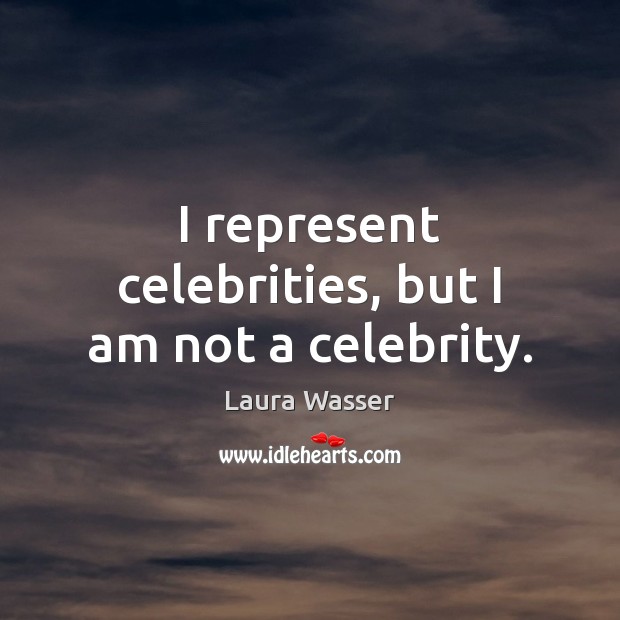 I represent celebrities, but I am not a celebrity. Laura Wasser Picture Quote