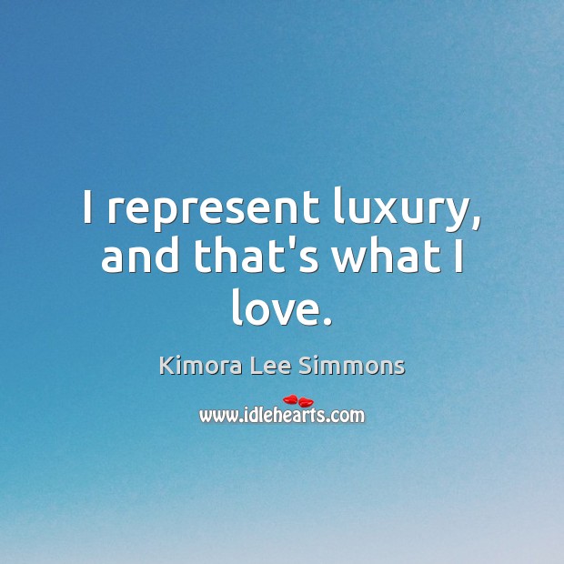 I represent luxury, and that’s what I love. Image