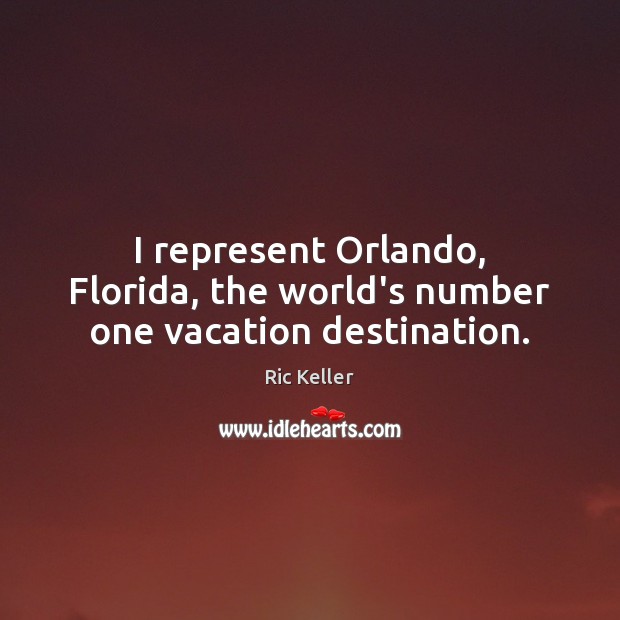I represent Orlando, Florida, the world’s number one vacation destination. Ric Keller Picture Quote