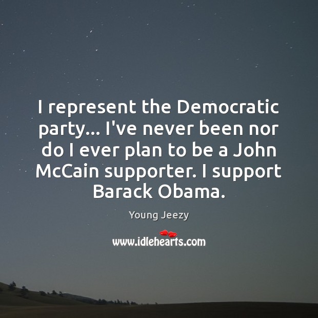 I represent the Democratic party… I’ve never been nor do I ever Young Jeezy Picture Quote