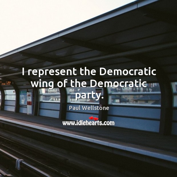 I represent the democratic wing of the democratic party. Paul Wellstone Picture Quote