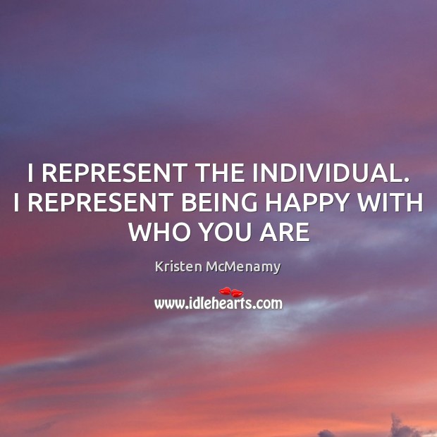 I REPRESENT THE INDIVIDUAL. I REPRESENT BEING HAPPY WITH WHO YOU ARE Kristen McMenamy Picture Quote