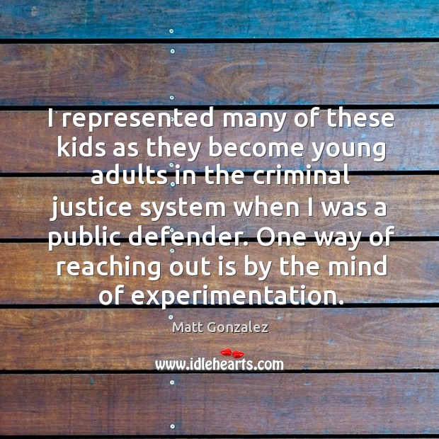 I represented many of these kids as they become young adults in the criminal justice system Matt Gonzalez Picture Quote