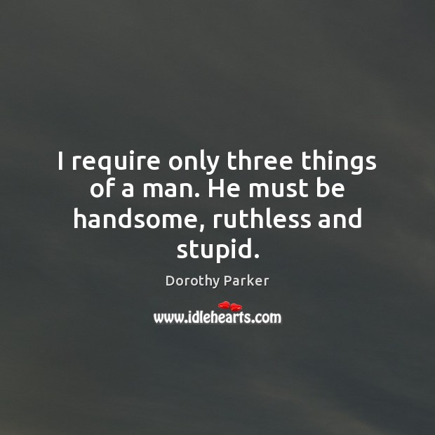 I require only three things of a man. He must be handsome, ruthless and stupid. Dorothy Parker Picture Quote