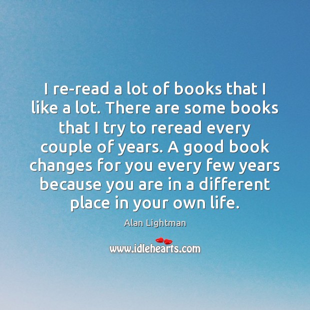 I re-read a lot of books that I like a lot. There Alan Lightman Picture Quote
