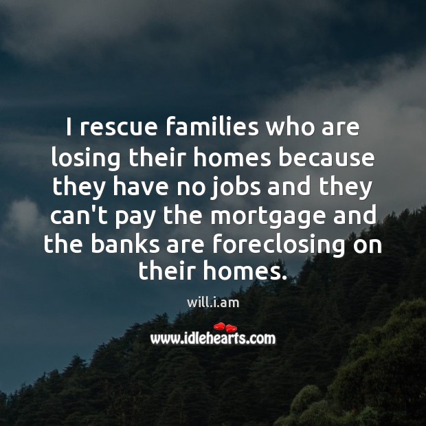 I rescue families who are losing their homes because they have no will.i.am Picture Quote